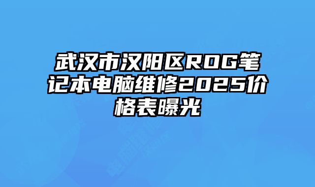 武漢市漢陽區ROG筆記本電腦維修2025價格表曝光