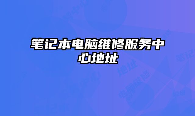 筆記本電腦維修服務(wù)中心地址