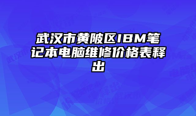 武漢市黃陂區(qū)IBM筆記本電腦維修價(jià)格表釋出