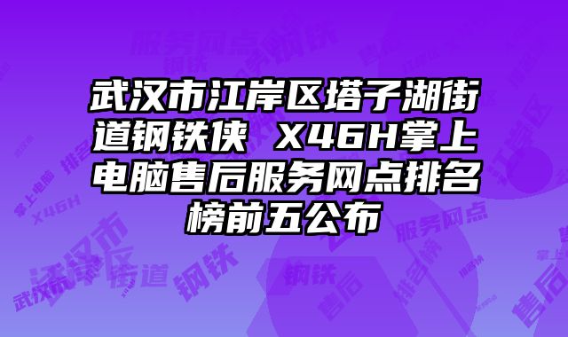 武漢市江岸區(qū)塔子湖街道鋼鐵俠 X46H掌上電腦售后服務(wù)網(wǎng)點(diǎn)排名榜前五公布