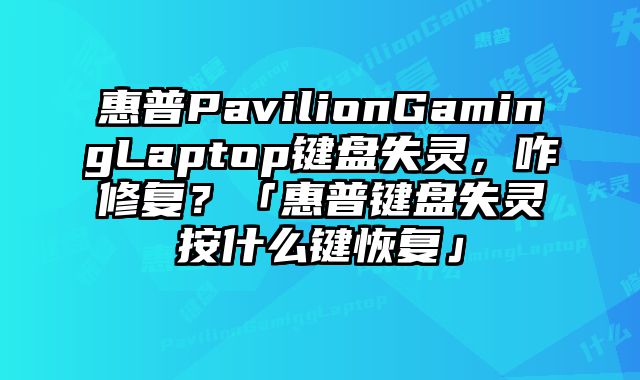 惠普PavilionGamingLaptop鍵盤失靈，咋修復？「惠普鍵盤失靈按什么鍵恢復」