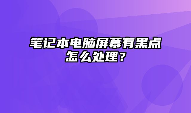 筆記本電腦屏幕有黑點(diǎn)怎么處理？