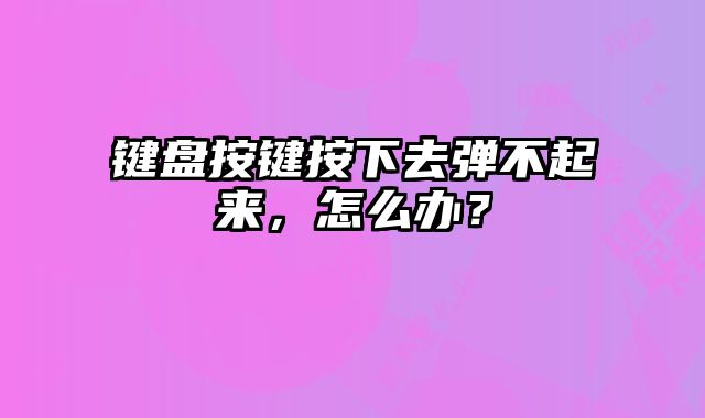 鍵盤按鍵按下去彈不起來，怎么辦？