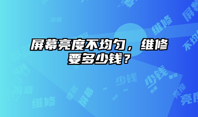 屏幕亮度不均勻，維修要多少錢？