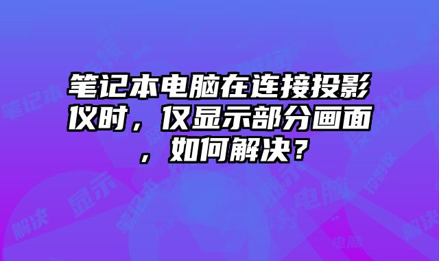 筆記本電腦在連接投影儀時，僅顯示部分畫面，如何解決？