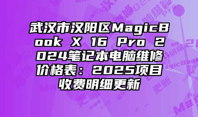 武漢市漢陽區(qū)MagicBook X 16 Pro 2024筆記本電腦維修價(jià)格表：2025項(xiàng)目收費(fèi)明細(xì)更新