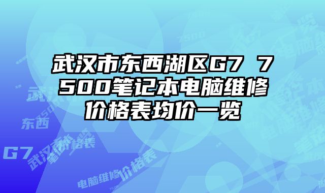 武漢市東西湖區G7 7500筆記本電腦維修價格表均價一覽