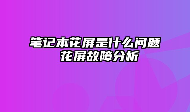 筆記本花屏是什么問題 花屏故障分析
