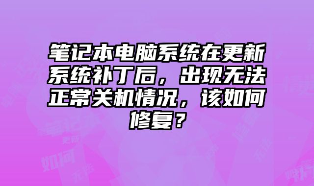 筆記本電腦系統在更新系統補丁后，出現無法正常關機情況，該如何修復？
