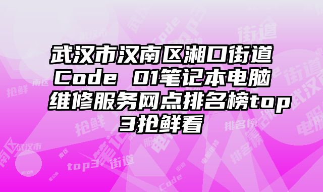 武漢市漢南區湘口街道Code 01筆記本電腦維修服務網點排名榜top3搶鮮看