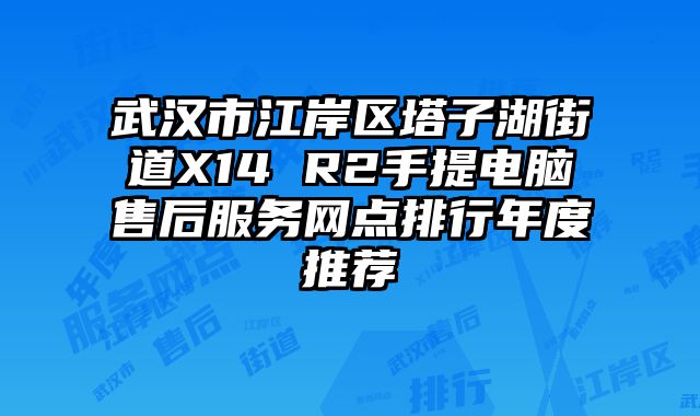武漢市江岸區塔子湖街道X14 R2手提電腦售后服務網點排行年度推薦