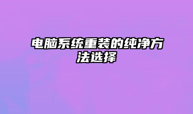 電腦系統重裝的純凈方法選擇