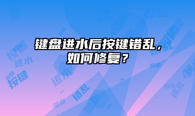 鍵盤進水后按鍵錯亂，如何修復？