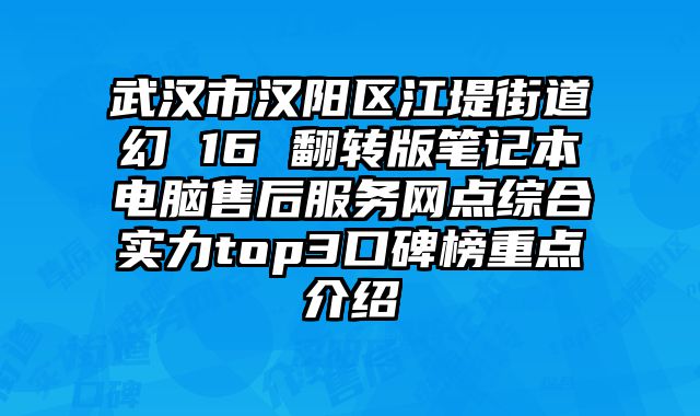武漢市漢陽區江堤街道幻 16 翻轉版筆記本電腦售后服務網點綜合實力top3口碑榜重點介紹