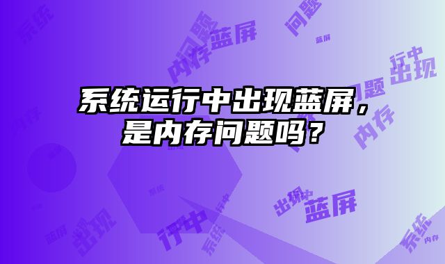 系統(tǒng)運(yùn)行中出現(xiàn)藍(lán)屏，是內(nèi)存問題嗎？