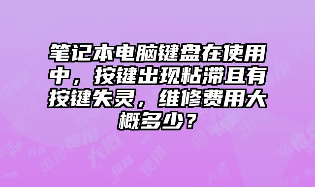 筆記本電腦鍵盤在使用中，按鍵出現粘滯且有按鍵失靈，維修費用大概多少？