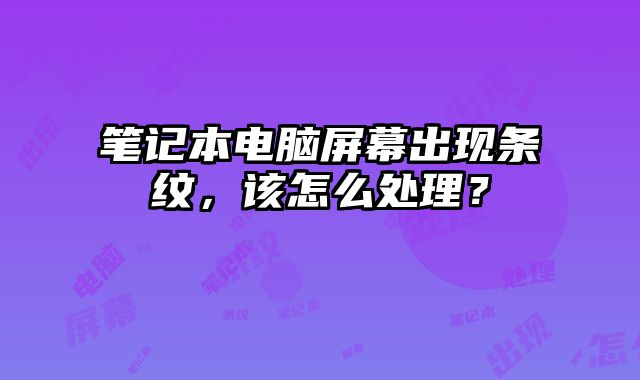 筆記本電腦屏幕出現條紋，該怎么處理？