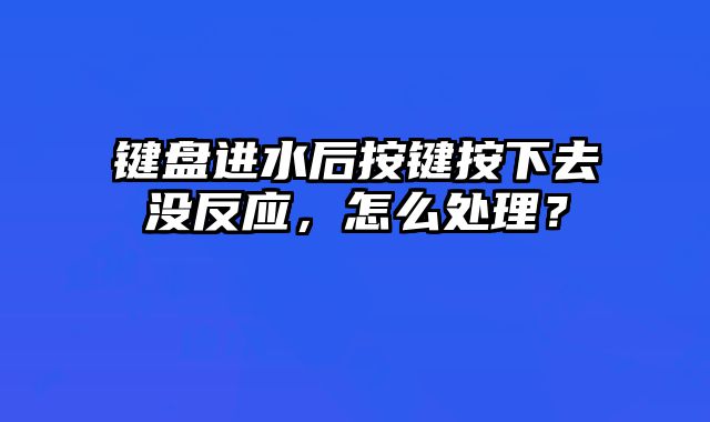 鍵盤進水后按鍵按下去沒反應，怎么處理？