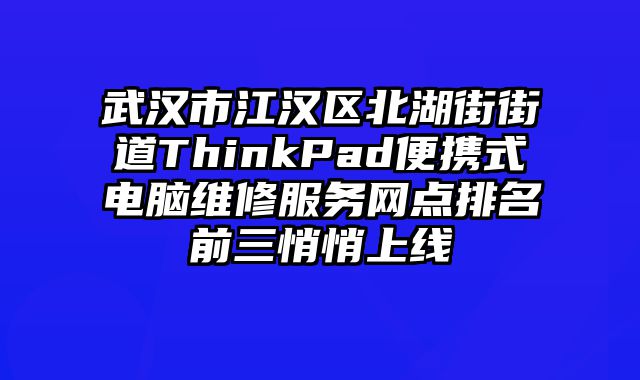 武漢市江漢區(qū)北湖街街道ThinkPad便攜式電腦維修服務(wù)網(wǎng)點(diǎn)排名前三悄悄上線