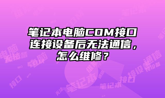 筆記本電腦COM接口連接設備后無法通信，怎么維修？