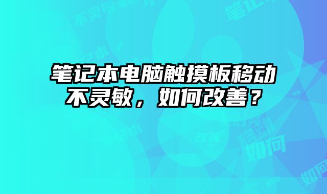 筆記本電腦觸摸板移動不靈敏，如何改善？