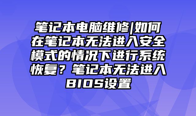 筆記本電腦維修|如何在筆記本無法進入安全模式的情況下進行系統恢復？筆記本無法進入BIOS設置