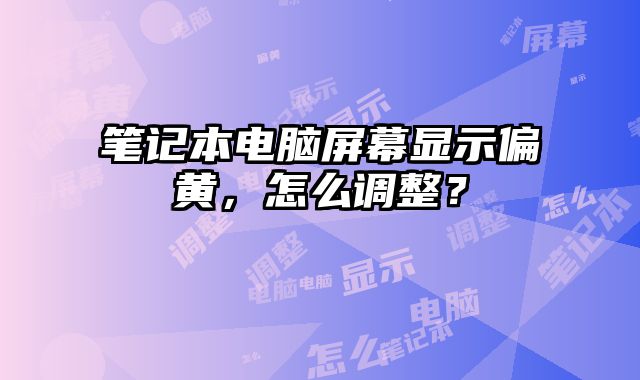 筆記本電腦屏幕顯示偏黃，怎么調整？
