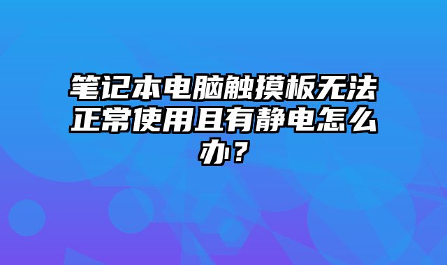 筆記本電腦觸摸板無法正常使用且有靜電怎么辦？