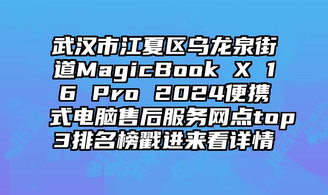 武漢市江夏區烏龍泉街道MagicBook X 16 Pro 2024便攜式電腦售后服務網點top3排名榜戳進來看詳情
