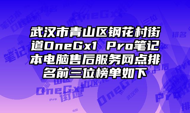 武漢市青山區鋼花村街道OneGx1 Pro筆記本電腦售后服務網點排名前三位榜單如下