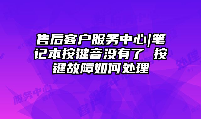 售后客戶服務中心|筆記本按鍵音沒有了 按鍵故障如何處理