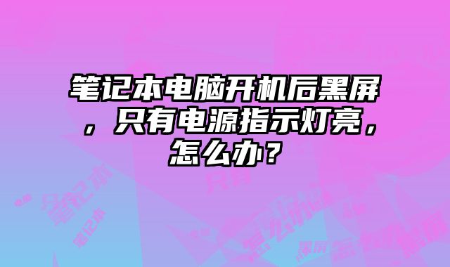 筆記本電腦開機后黑屏，只有電源指示燈亮，怎么辦？