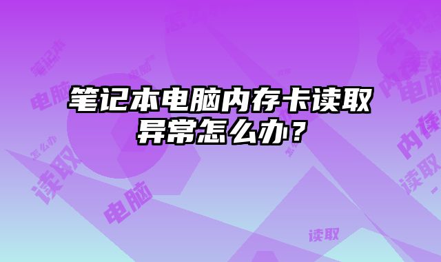 筆記本電腦內存卡讀取異常怎么辦？