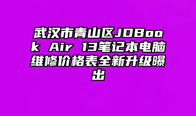 武漢市青山區JDBook Air 13筆記本電腦維修價格表全新升級曝出