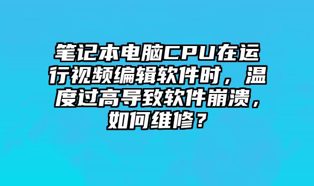 筆記本電腦CPU在運行視頻編輯軟件時，溫度過高導致軟件崩潰，如何維修？