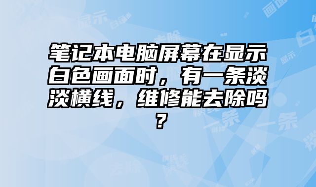 筆記本電腦屏幕在顯示白色畫面時，有一條淡淡橫線，維修能去除嗎？