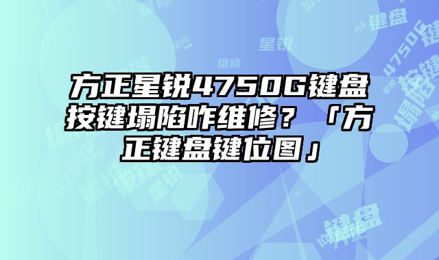 方正星銳4750G鍵盤按鍵塌陷咋維修？「方正鍵盤鍵位圖」