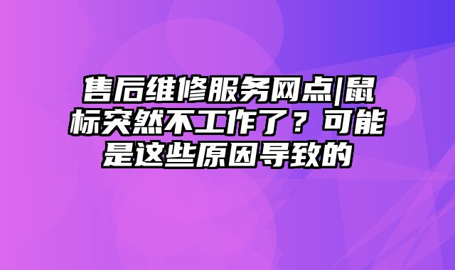 售后維修服務網點|鼠標突然不工作了？可能是這些原因導致的