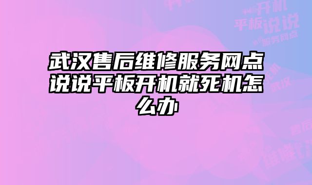 武漢售后維修服務網點說說平板開機就死機怎么辦