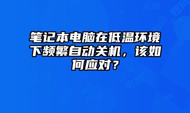 筆記本電腦在低溫環境下頻繁自動關機，該如何應對？