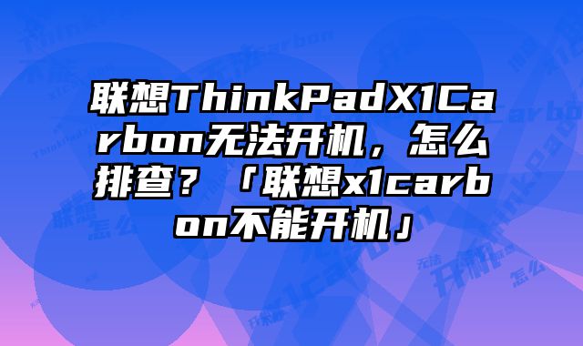 聯(lián)想ThinkPadX1Carbon無法開機(jī)，怎么排查？「聯(lián)想x1carbon不能開機(jī)」