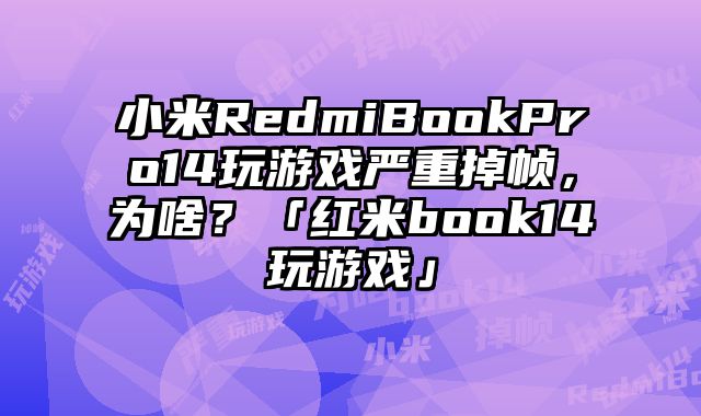 小米RedmiBookPro14玩游戲嚴重掉幀，為啥？「紅米book14玩游戲」