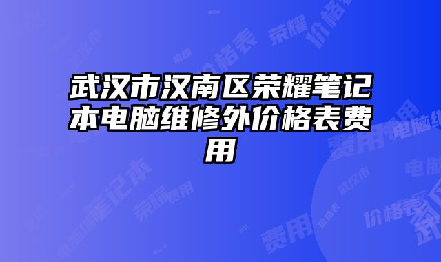 武漢市漢南區(qū)榮耀筆記本電腦維修外價(jià)格表費(fèi)用