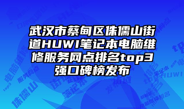 武漢市蔡甸區侏儒山街道HUWI筆記本電腦維修服務網點排名top3強口碑榜發布