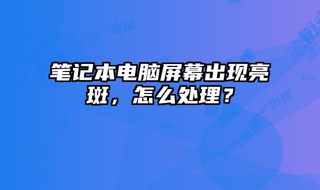 筆記本電腦屏幕出現亮斑，怎么處理？
