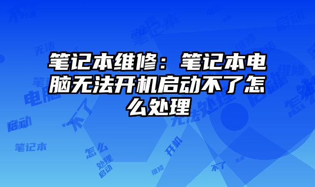 筆記本維修：筆記本電腦無法開機啟動不了怎么處理