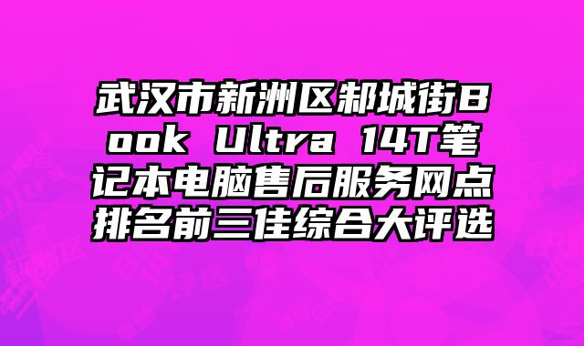 武漢市新洲區邾城街Book Ultra 14T筆記本電腦售后服務網點排名前三佳綜合大評選
