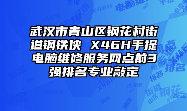 武漢市青山區鋼花村街道鋼鐵俠 X46H手提電腦維修服務網點前3強排名專業敲定