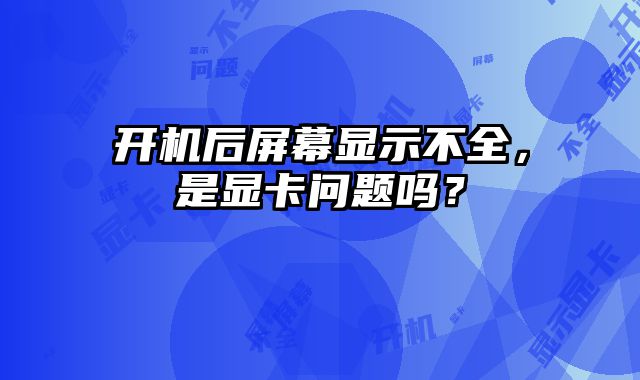 開機后屏幕顯示不全，是顯卡問題嗎？