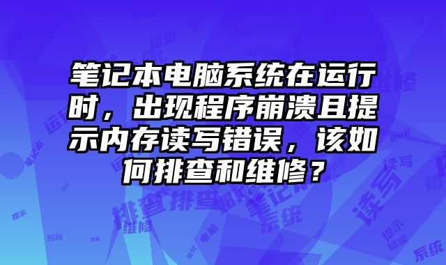 筆記本電腦系統在運行時，出現程序崩潰且提示內存讀寫錯誤，該如何排查和維修？